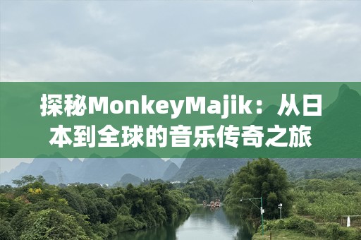 探秘MonkeyMajik：从日本到全球的音乐传奇之旅