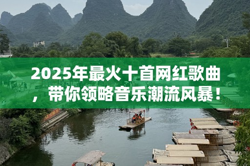 2025年最火十首网红歌曲，带你领略音乐潮流风暴！