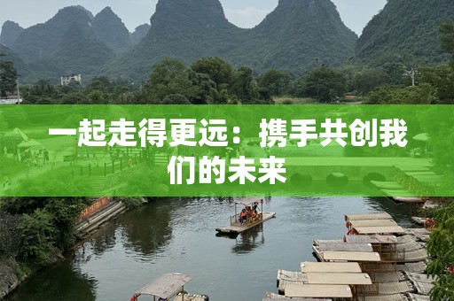 一起走得更远：携手共创我们的未来