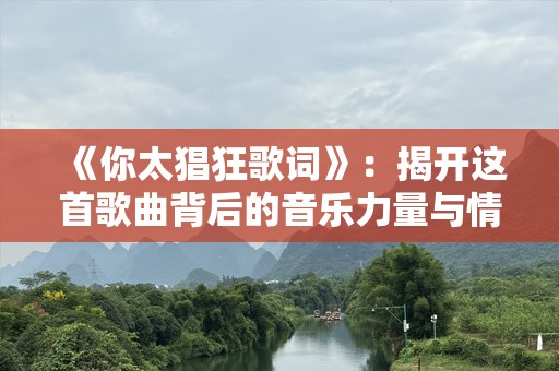 《你太猖狂歌词》：揭开这首歌曲背后的音乐力量与情感碰撞