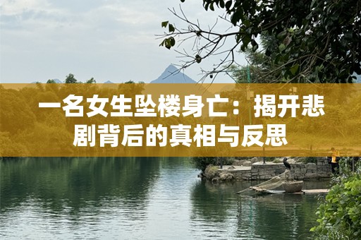 一名女生坠楼身亡：揭开悲剧背后的真相与反思