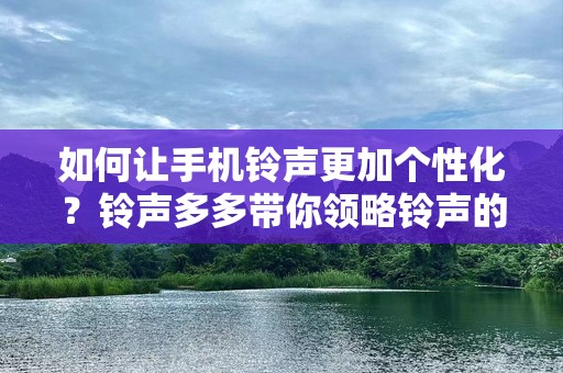 如何让手机***更加个性化？***多多带你领略***的世界
