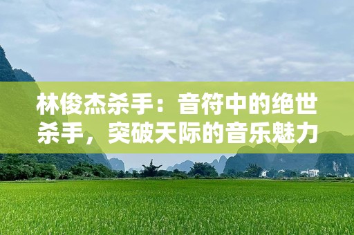 林俊杰杀手：音符中的绝世杀手，突破天际的音乐魅力