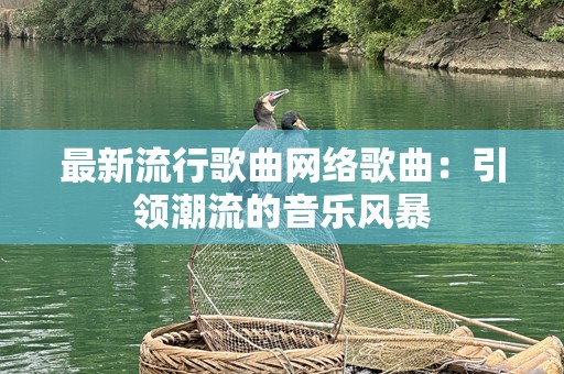 最新流行歌曲网络歌曲：引领潮流的音乐风暴