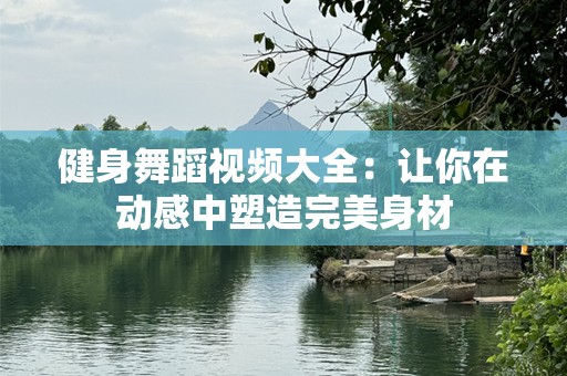 健身舞蹈视频大全：让你在动感中塑造完美身材