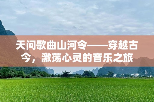 天问歌曲山河令——穿越古今，激荡心灵的音乐之旅