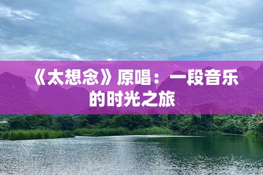 《太想念》原唱：一段音乐的时光之旅
