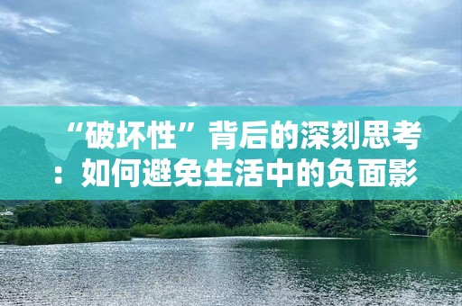 “破坏性”背后的深刻思考：如何避免生活中的负面影响