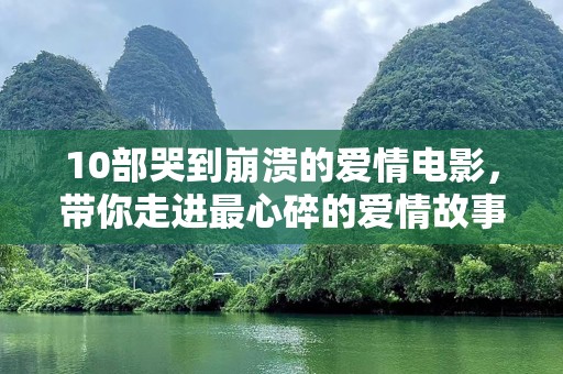 10部哭到崩溃的爱情电影，带你走进最心碎的爱情故事