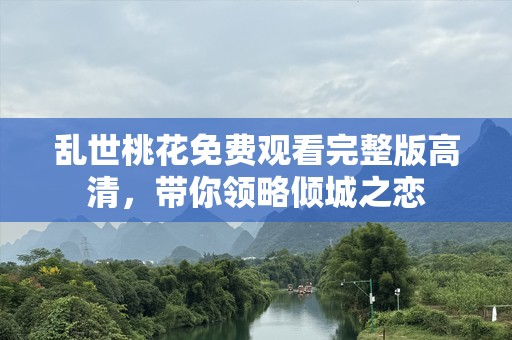 乱世桃花免费观看完整版高清，带你领略倾城之恋