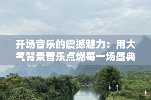 开场音乐的震撼魅力：用大气背景音乐点燃每一场盛典