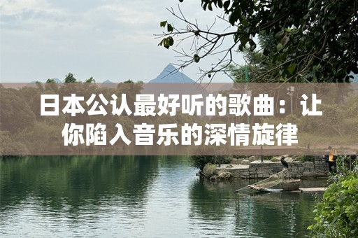 日本公认最好听的歌曲：让你陷入音乐的深情旋律