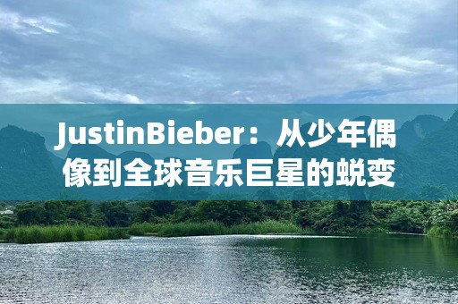 JustinBieber：从少年偶像到全球音乐巨星的蜕变