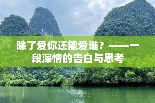 除了爱你还能爱谁？——一段深情的告白与思考