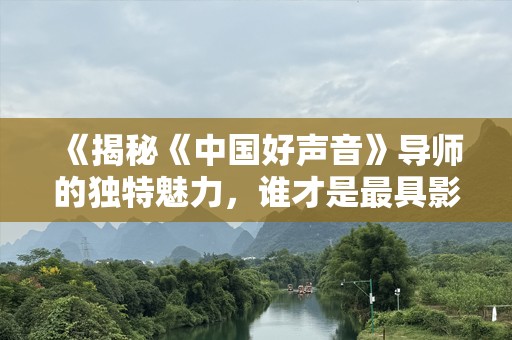 《揭秘《中国好声音》导师的独特魅力，谁才是最具影响力的导师？》