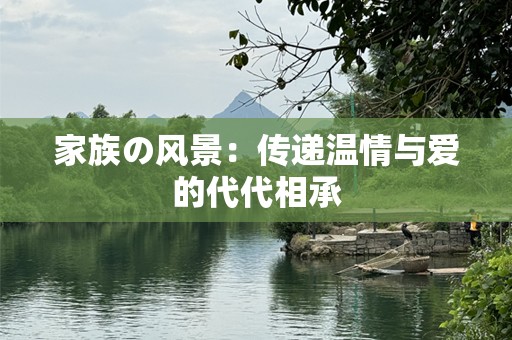 家族の风景：传递温情与爱的代代相承
