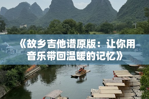 《故乡吉他谱原版：让你用音乐带回温暖的记忆》