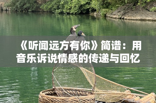《听闻远方有你》简谱：用音乐诉说情感的传递与回忆