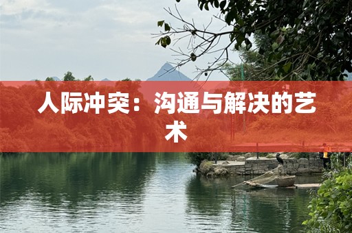 人际冲突：沟通与解决的艺术