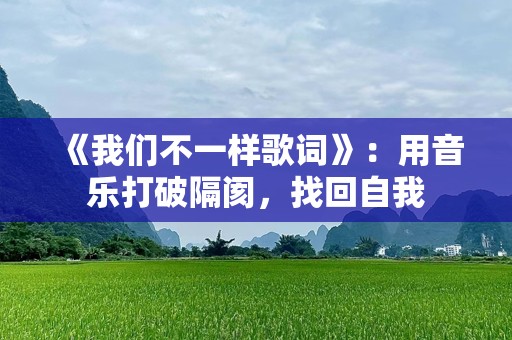 《我们不一样歌词》：用音乐打破隔阂，找回自我