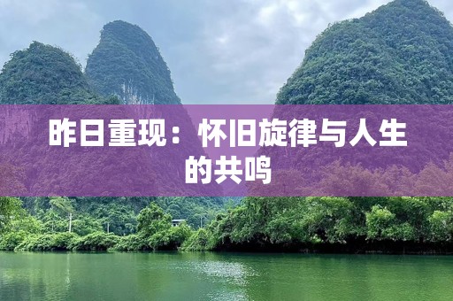 昨日重现：怀旧旋律与人生的共鸣