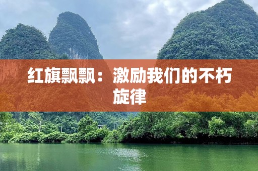 红旗飘飘：激励我们的不朽旋律