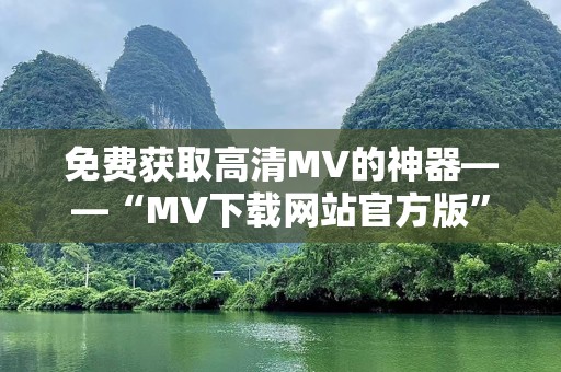 免费获取高清MV的神器——“MV下载网站官方版”