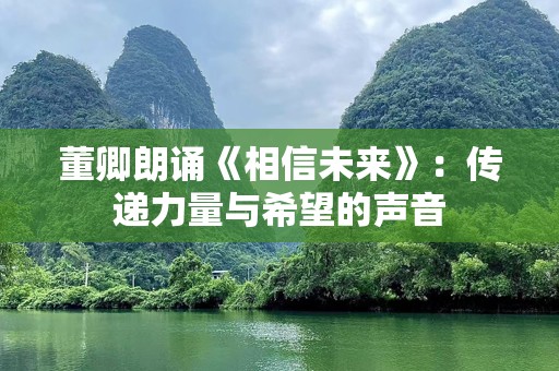 董卿朗诵《相信未来》：传递力量与希望的声音