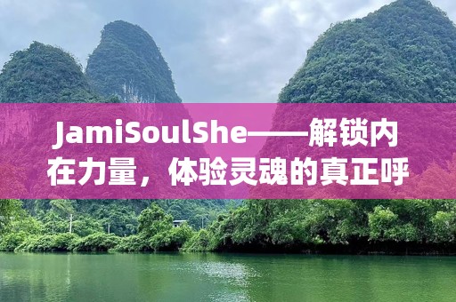 JamiSoulShe——解锁内在力量，体验灵魂的真正呼唤