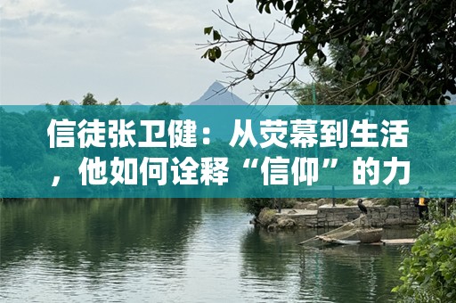 信徒张卫健：从荧幕到生活，他如何诠释“信仰”的力量？
