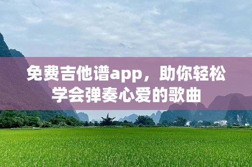 免费吉他谱app，助你轻松学会弹奏心爱的歌曲