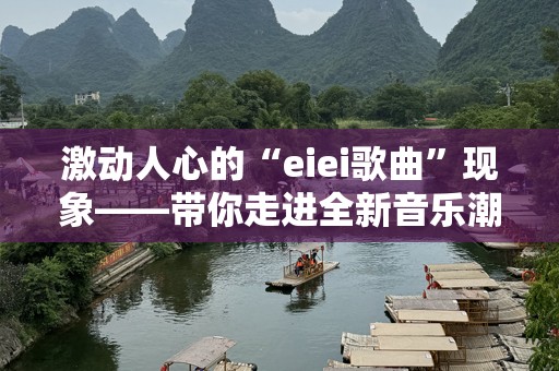 激动人心的“eiei歌曲”现象——带你走进全新音乐潮流