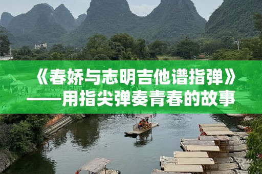《春娇与志明吉他谱指弹》——用指尖弹奏青春的故事