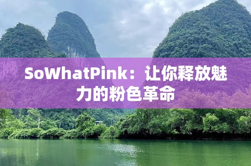 SoWhatPink：让你释放魅力的粉色革命