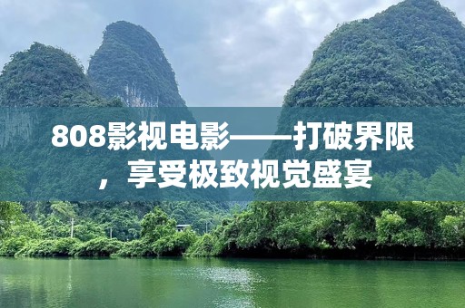 808影视电影——打破界限，享受极致视觉盛宴