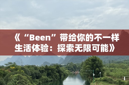 《“Been”带给你的不一样生活体验：探索无限可能》
