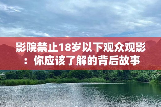 影院禁止18岁以下观众观影：你应该了解的背后故事