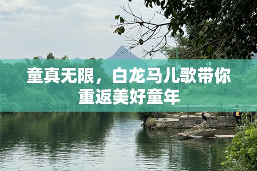 童真无限，白龙马儿歌带你重返美好童年