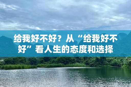 给我好不好？从“给我好不好”看人生的态度和选择