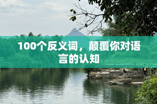 100个反义词，颠覆你对语言的认知