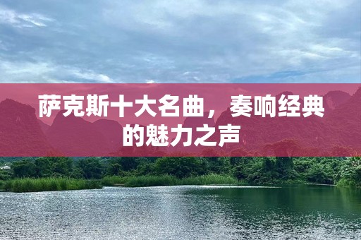 萨克斯十大名曲，奏响经典的魅力之声