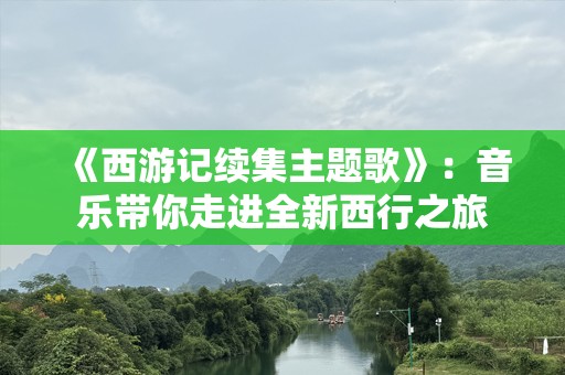 《西游记续集主题歌》：音乐带你走进全新西行之旅