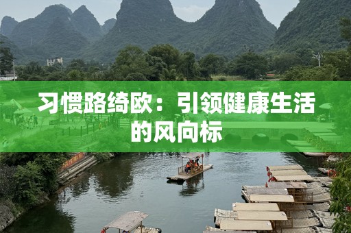 习惯路绮欧：引领健康生活的风向标