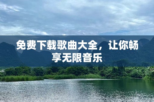 免费下载歌曲大全，让你畅享无限音乐