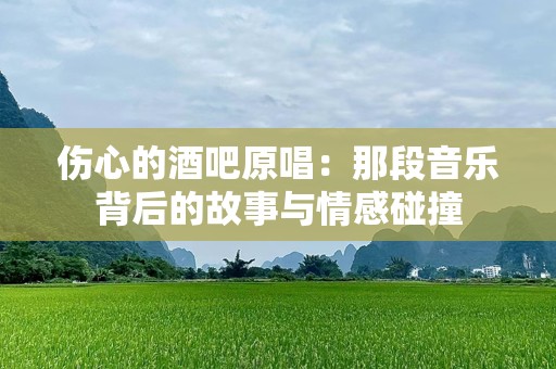 伤心的酒吧原唱：那段音乐背后的故事与情感碰撞