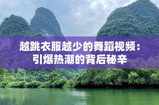 越跳衣服越少的舞蹈视频：引爆热潮的背后秘辛