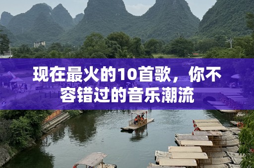 现在最火的10首歌，你不容错过的音乐潮流