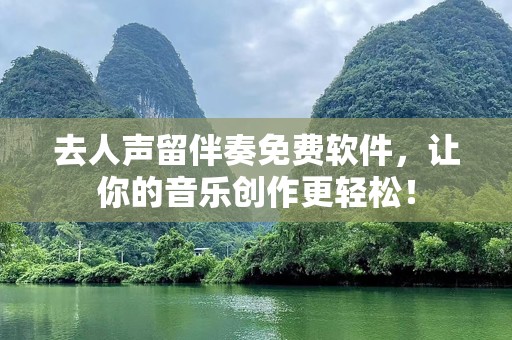 去人声留伴奏免费软件，让你的音乐创作更轻松！