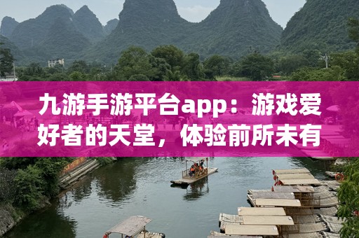 九游手游平台app：游戏爱好者的天堂，体验前所未有的畅快游戏世界