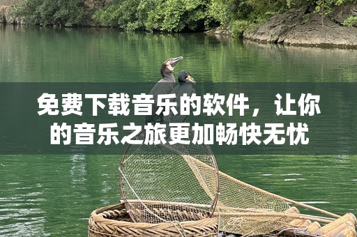 免费下载音乐的软件，让你的音乐之旅更加畅快无忧